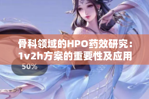 骨科领域的HPO药效研究：1v2h方案的重要性及应用前景