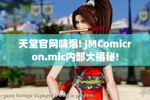 天堂官网嗨爆! JMComicron.mic内部大揭秘!