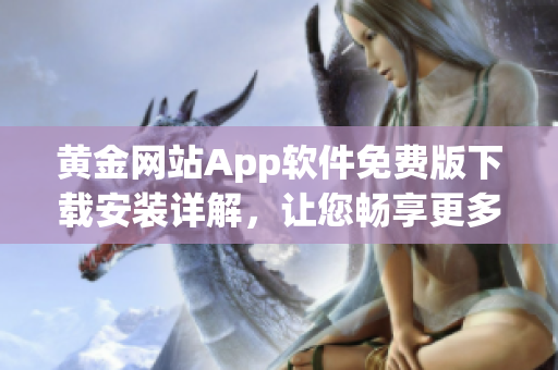 黄金网站App软件免费版下载安装详解，让您畅享更多黄金资源