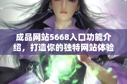 成品网站5668入口功能介绍，打造你的独特网站体验