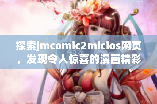 探索jmcomic2micios网页，发现令人惊喜的漫画精彩世界(1)