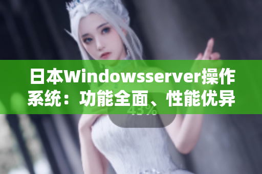 日本Windowsserver操作系统：功能全面、性能优异的首选