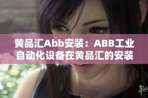 黄品汇Abb安装：ABB工业自动化设备在黄品汇的安装与应用