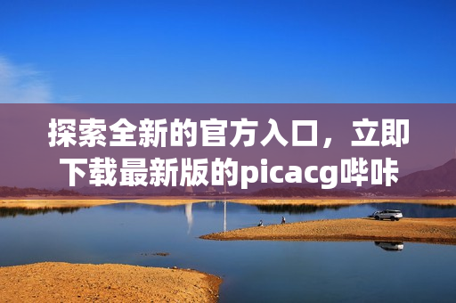 探索全新的官方入口，立即下载最新版的picacg哔咔！