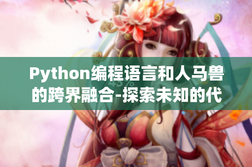 Python编程语言和人马兽的跨界融合-探索未知的代码世界