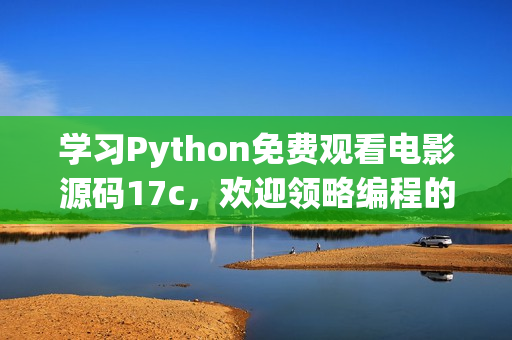 学习Python免费观看电影源码17c，欢迎领略编程的魅力