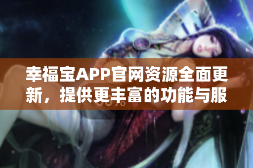 幸福宝APP官网资源全面更新，提供更丰富的功能与服务