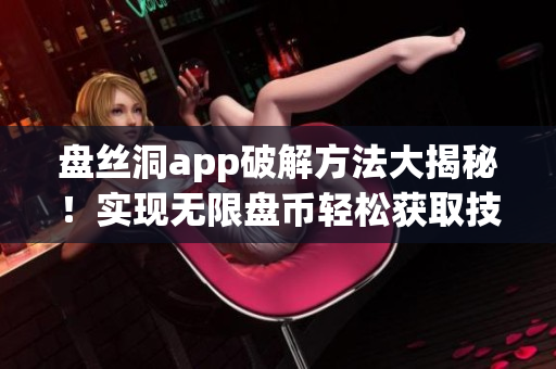 盘丝洞app破解方法大揭秘！实现无限盘币轻松获取技巧揭秘(1)