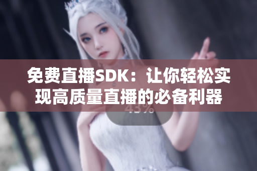 免费直播SDK：让你轻松实现高质量直播的必备利器