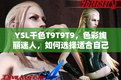 YSL千色T9T9T9，色彩绚丽迷人，如何选择适合自己的？