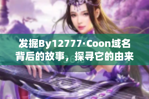 发掘By12777·Coon域名背后的故事，探寻它的由来与发展！