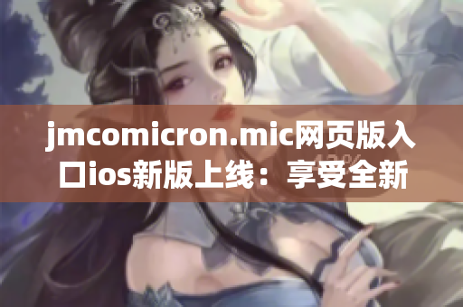 jmcomicron.mic网页版入口ios新版上线：享受全新漫画阅读体验(1)