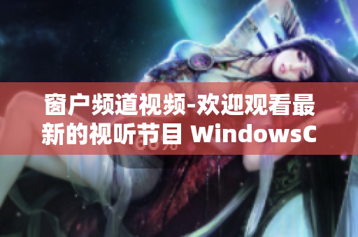 窗户频道视频-欢迎观看最新的视听节目 WindowsChannel视频!