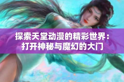 探索天堂动漫的精彩世界：打开神秘与魔幻的大门