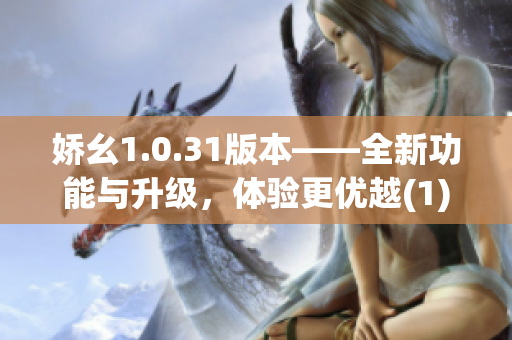 娇幺1.0.31版本——全新功能与升级，体验更优越(1)