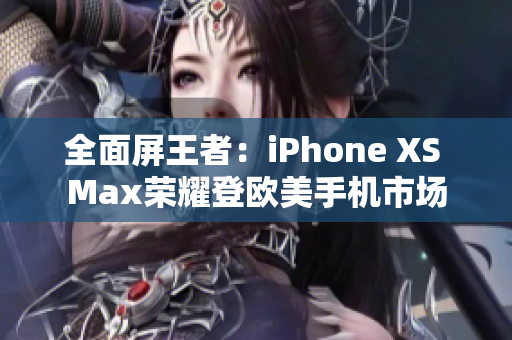 全面屏王者：iPhone XS Max荣耀登欧美手机市场