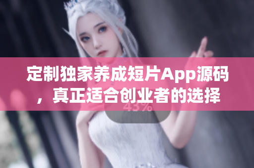 定制独家养成短片App源码，真正适合创业者的选择