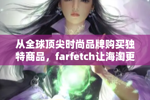 从全球顶尖时尚品牌购买独特商品，farfetch让海淘更容易