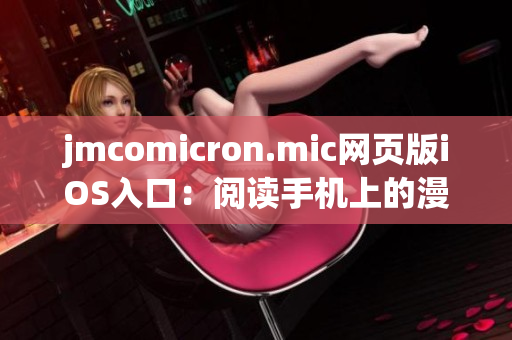 jmcomicron.mic网页版iOS入口：阅读手机上的漫画新体验