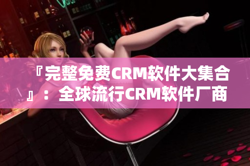 『完整免费CRM软件大集合』：全球流行CRM软件厂商及品类概览