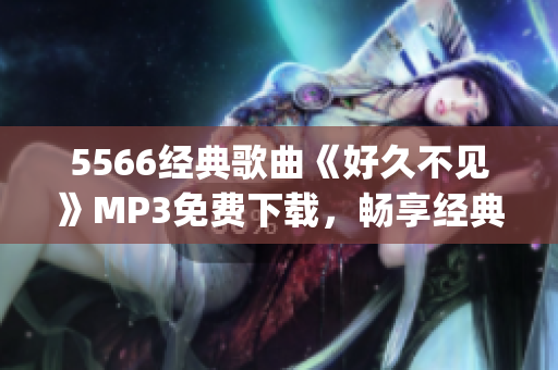 5566经典歌曲《好久不见》MP3免费下载，畅享经典音乐！(1)