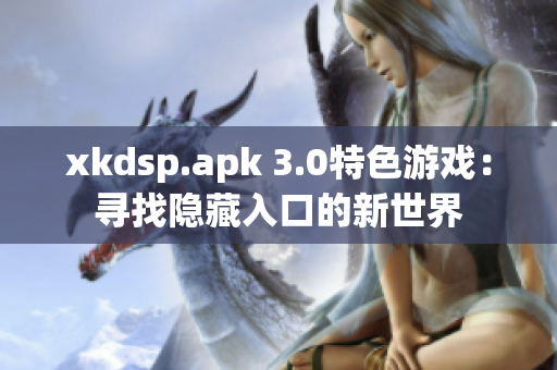 xkdsp.apk 3.0特色游戏：寻找隐藏入口的新世界