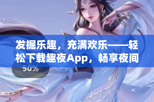 发掘乐趣，充满欢乐——轻松下载趣夜App，畅享夜间生活。