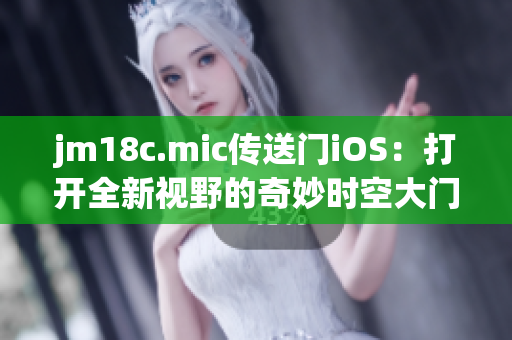 jm18c.mic传送门iOS：打开全新视野的奇妙时空大门