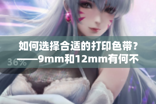 如何选择合适的打印色带？——9mm和12mm有何不同？