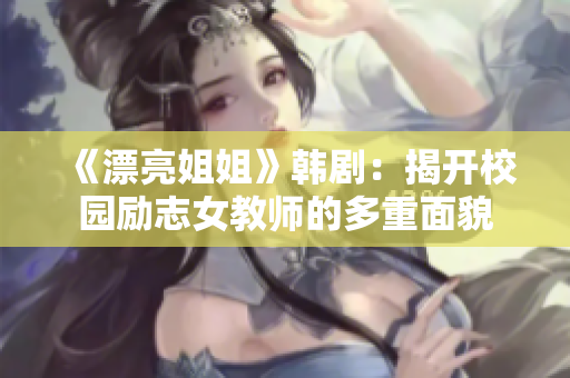 《漂亮姐姐》韩剧：揭开校园励志女教师的多重面貌