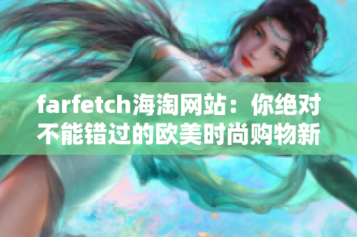 farfetch海淘网站：你绝对不能错过的欧美时尚购物新体验