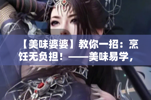 【美味婆婆】教你一招：烹饪无负担！——美味易学，菜谱送上！