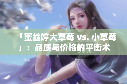 「蜜丝婷大草莓 vs. 小草莓」：品质与价格的平衡术