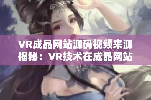 VR成品网站源码视频来源揭秘：VR技术在成品网站源码中的运用探析