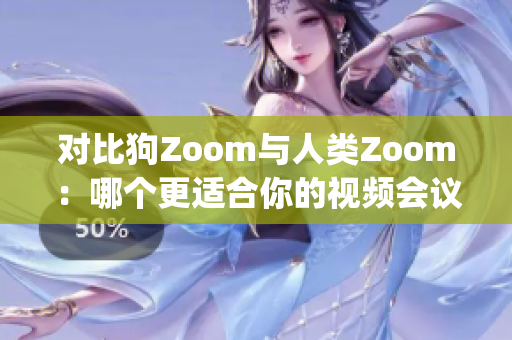 对比狗Zoom与人类Zoom：哪个更适合你的视频会议需求呢？(1)