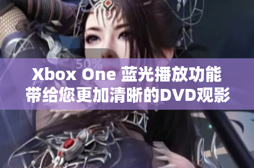 Xbox One 蓝光播放功能带给您更加清晰的DVD观影体验