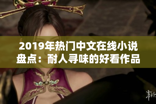 2019年热门中文在线小说盘点：耐人寻味的好看作品不容错过！