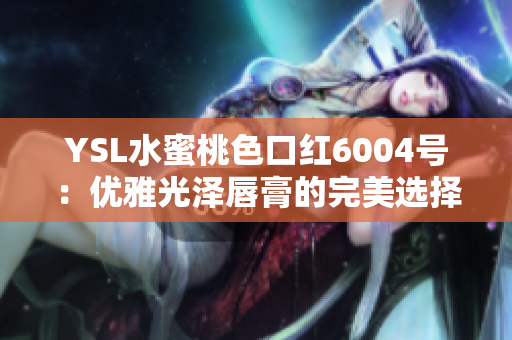 YSL水蜜桃色口红6004号：优雅光泽唇膏的完美选择