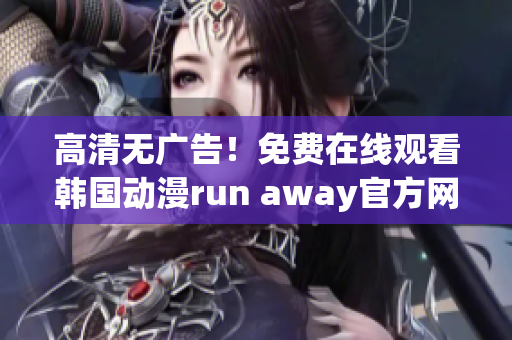 高清无广告！免费在线观看韩国动漫run away官方网站