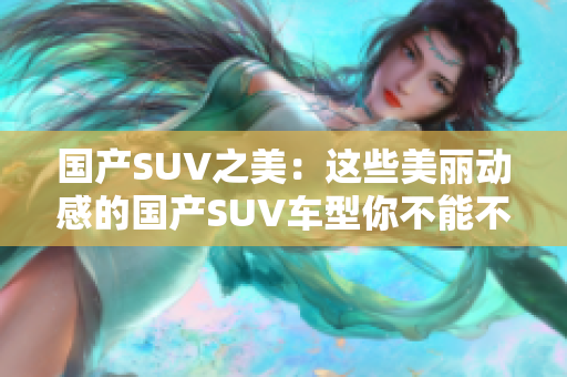 国产SUV之美：这些美丽动感的国产SUV车型你不能不知道