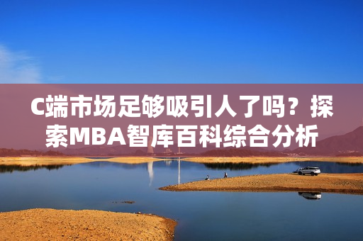 C端市场足够吸引人了吗？探索MBA智库百科综合分析