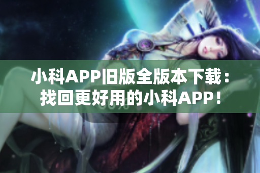 小科APP旧版全版本下载：找回更好用的小科APP！