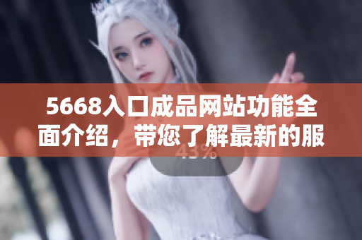 5668入口成品网站功能全面介绍，带您了解最新的服务及优势