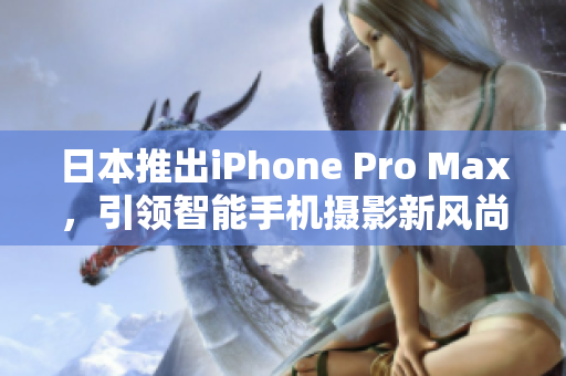 日本推出iPhone Pro Max，引领智能手机摄影新风尚