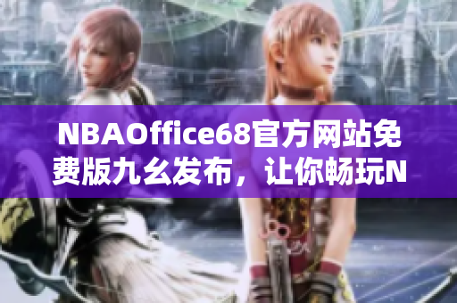 NBAOffice68官方网站免费版九幺发布，让你畅玩NBA最新资讯