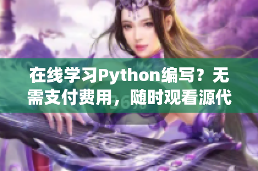 在线学习Python编写？无需支付费用，随时观看源代码！