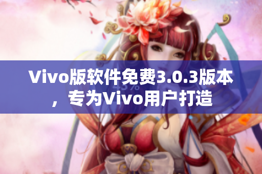 Vivo版软件免费3.0.3版本，专为Vivo用户打造