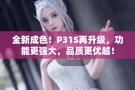 全新成色！P31S再升级，功能更强大，品质更优越！