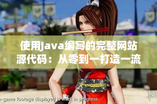 使用Java编写的完整网站源代码：从零到一打造一流的Web应用