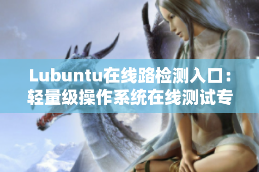 Lubuntu在线路检测入口：轻量级操作系统在线测试专区